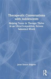 Therapeutic Conversations with Adolescents: Helping Teens in Therapy Thrive in an Ultra-Competitive, Screen-Saturated World