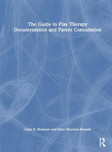 The Guide to Play Therapy Documentation and Parent Consultation