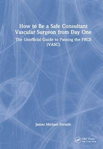 How to be a Safe Consultant Vascular Surgeon from Day One: The Unofficial Guide to Passing the FRCS (VASC) - Click Image to Close