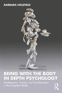 Being with the Body in Depth Psychology: Development, Trauma, and Transformation in the Unspoken Realm