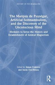 The Marquis de Puysegur, Artificial Somnambulism, and the Discovery of the Unconscious Mind: Memoirs to Serve the History and Establishment of Animal