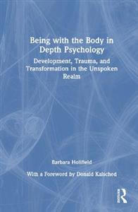 Being with the Body in Depth Psychology: Development, Trauma, and Transformation in the Unspoken Realm