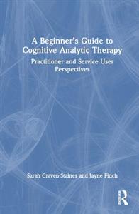 A Beginner's Guide to Cognitive Analytic Therapy: Practitioner and Service User Perspectives