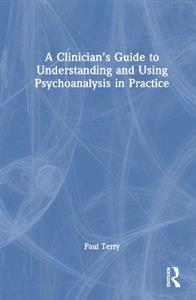 A Clinician?s Guide to Understanding and Using Psychoanalysis in Practice