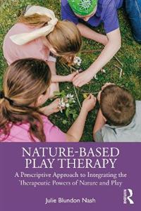 Nature-Based Play Therapy: A Prescriptive Approach to Integrating the Therapeutic Powers of Nature and Play - Click Image to Close