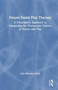 Nature-Based Play Therapy: A Prescriptive Approach to Integrating the Therapeutic Powers of Nature and Play - Click Image to Close