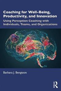 Coaching for Well-Being, Productivity, and Innovation: Using Perception Coaching with Individuals, Teams, and Organizations