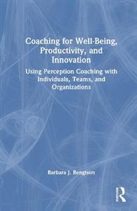Coaching for Well-Being, Productivity, and Innovation: Using Perception Coaching with Individuals, Teams, and Organizations