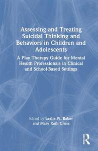 Assessing and Treating Suicidal Thinking and Behaviors in Children and Adolescents: A Play Therapy Guide for Mental Health Professionals in Clinical a