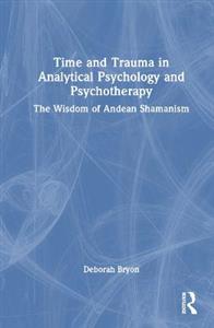 Time and Trauma in Analytical Psychology and Psychotherapy: The Wisdom of Andean Shamanism - Click Image to Close