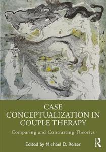 Case Conceptualization in Couple Therapy: Comparing and Contrasting Theories - Click Image to Close