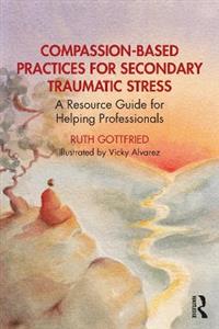 Compassion-Based Practices for Secondary Traumatic Stress: A Resource Guide for Helping Professionals - Click Image to Close