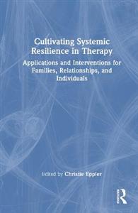 Cultivating Systemic Resilience in Therapy: Applications and Interventions for Families, Relationships, and Individuals - Click Image to Close