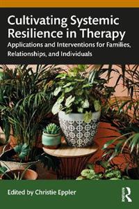 Cultivating Systemic Resilience in Therapy: Applications and Interventions for Families, Relationships, and Individuals