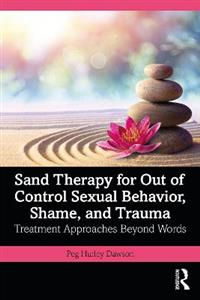 Sand Therapy for Out of Control Sexual Behavior, Shame, and Trauma: Treatment Approaches Beyond Words - Click Image to Close