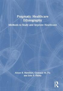 Pragmatic Healthcare Ethnography: Methods to Study and Improve Healthcare - Click Image to Close