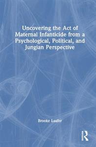 Uncovering the Act of Maternal Infanticide from a Psychological, Political, and Jungian Perspective - Click Image to Close