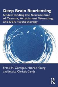 Deep Brain Reorienting: Understanding the Neuroscience of Trauma, Attachment Wounding, and DBR Psychotherapy - Click Image to Close