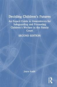 Deciding Children's Futures: An Expert Guide to Assessments for Safeguarding and Promoting Children's Welfare in the Family Court - Click Image to Close