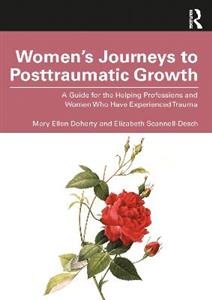 Women's Journeys to Posttraumatic Growth: A Guide for the Helping Professions and Women Who Have Experienced Trauma - Click Image to Close