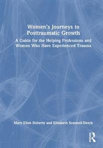 Women's Journeys to Posttraumatic Growth: A Guide for the Helping Professions and Women Who Have Experienced Trauma - Click Image to Close