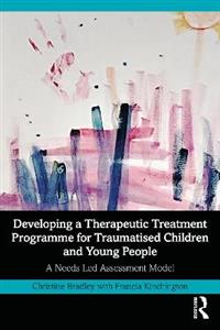 Developing a Therapeutic Treatment Programme for Traumatised Children and Young People: A Needs Led Assessment Model - Click Image to Close