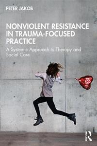 Nonviolent Resistance in Trauma-Focused Practice: A Systemic Approach to Therapy and Social Care - Click Image to Close