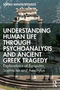 Understanding Human Life through Psychoanalysis and Ancient Greek Tragedy: Explorations of Euripides, Sophocles and Aeschylus - Click Image to Close