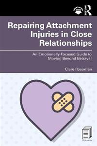 Repairing Attachment Injuries in Close Relationships: An Emotionally Focused Guide to Moving Beyond Betrayal