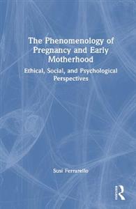 The Phenomenology of Pregnancy and Early Motherhood: Ethical, Social, and Psychological Perspectives - Click Image to Close