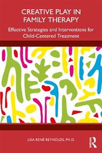 Creative Play in Family Therapy: Effective Strategies and Interventions for Child-Centered Treatment