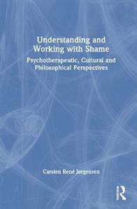 Understanding and Working with Shame: Psychotherapeutic, Cultural and Philosophical Perspectives