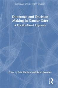 Dilemmas and Decision Making in Cancer Care: A Practice-Based Approach Dilemmas and Decision Making in Cancer Care: A Practice-Based Approach