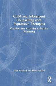 Child and Adolescent Counselling with Expressive Therapies: Creative Arts Activities to Inspire Wellbeing