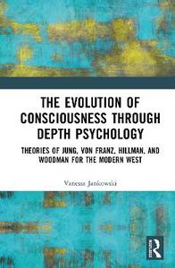 The Evolution of Consciousness through Depth Psychology: Theories of Jung, von Franz, Hillman, and Woodman for the Modern West