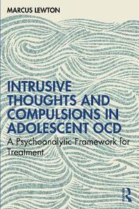 Intrusive Thoughts and Compulsions in Adolescent OCD: A Psychoanalytic Framework for Treatment