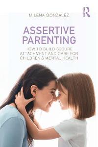 Assertive Parenting: How to Build Secure Attachment and Care for Children's Mental Health Assertive Parenting: How to Build Secure Attachment and Care for Children's Mental Health