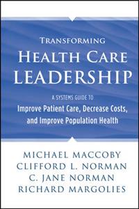 Transforming Health Care Leadership: A Systems Guide to Improve Patient Care, Decrease Costs, and Improve Population Health