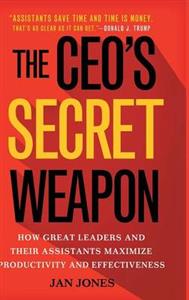 The CEO's Secret Weapon: How Great Leaders and Their Assistants Maximize Productivity and Effectiveness: 2015