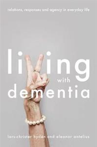 Living With Dementia: Relations, Responses and Agency in Everyday Life - Click Image to Close