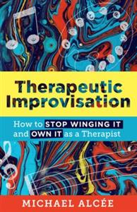 Therapeutic Improvisation: How to Stop Winging It and Own It as a Therapist - Click Image to Close