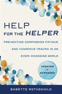 Help for the Helper: Preventing Compassion Fatigue and Vicarious Trauma in an Ever-Changing World: Updated + Expanded - Click Image to Close