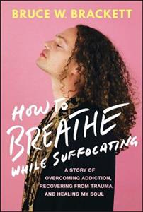 How to Breathe While Suffocating: A Story Of Overcoming Addiction, Recovering From Trauma, and Healing My Soul - Click Image to Close