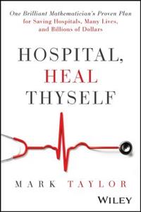 Hospital, Heal Thyself: One Brilliant Mathematician's Proven Plan for Saving Hospitals, Many Lives, and Billions of Dollars - Click Image to Close