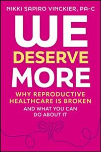 We Deserve More: Why Reproductive Healthcare is Broken--And What You Can Do About It