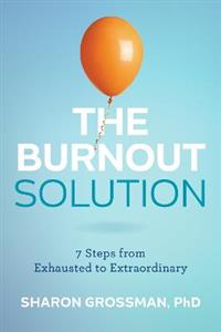 The Burnout Solution: 7 Steps from Exhausted to Extraordinary