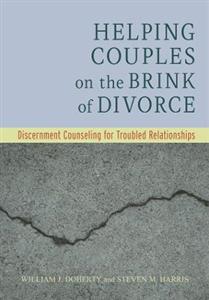 Helping Couples on the Brink of Divorce: Discernment Counseling for Troubled Relationships Helping Couples on the Brink of Divorce: Discernment Counseling for Troubled Relationships
