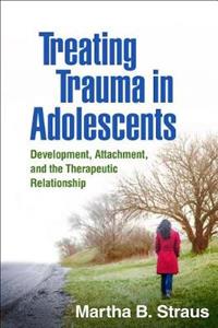 Treating Trauma in Adolescents: Development, Attachment, and the Therapeutic Relationship - Click Image to Close