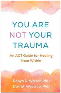 You Are Not Your Trauma: An ACT Guide for Healing from Within