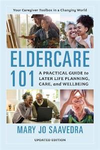 Eldercare 101: A Practical Guide to Later Life Planning, Care, and Wellbeing - Click Image to Close